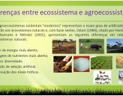 Os agroecossistemas ocidentais modernos representam o maior grau de artificialização em relação aos ecossistemas naturais e, com base nestes, Odum (1984), citado por Hecht (2002), e Glissmann e Méndez (2001), apresentam as seguintes diferenças em relação aos ecossistemas naturais: Fluxo de energia mais aberto; Ciclagem de nutrientes mais aberta; Menor diversidade; Pressão de seleção artificial; Diminuição dos níveis tróficos .