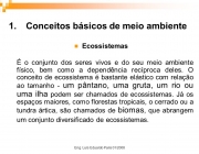 Ecossistemas. É o conjunto dos seres vivos e do seu meio ambiente físico, bem como a dependência recíproca deles. O conceito de ecossistema é bastante elástico com relação ao tamanho - um pântano, uma gruta, um rio ou uma ilha podem ser chamados de ecossistemas. Já os espaços maiores, como florestas tropicais, o cerrado ou a tundra ártica, são chamados de biomas, que abrangem um conjunto diversificado de ecossistemas. Eng. Luís Eduardo Paris 01/2008.