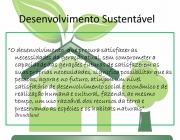 O desenvolvimento que procura satisfazer as necessidades da geração atual, sem comprometer a capacidade das gerações futuras de satisfazerem as suas próprias necessidades, significa possibilitar que as pessoas, agora e no futuro, atinjam um nível satisfatório de desenvolvimento social e econômico e de realização humana e cultural, fazendo, ao mesmo tempo, um uso razoável dos recursos da terra e preservando as espécies e os habitats naturais Brundtland.