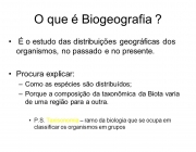 Procura explicar: Como as espécies são distribuídos; Porque a composição da taxonômica da Biota varia de uma região para a outra. P.S. Taxisonomia – ramo da biologia que se ocupa em classificar os organismos em grupos.