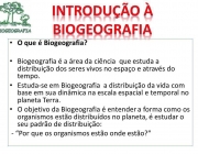 O que é Biogeografia? Biogeografia é a área da ciência que estuda a distribuição dos seres vivos no espaço e através do tempo. Estuda-se em Biogeografia a distribuição da vida com base em sua dinâmica na escala espacial e temporal no planeta Terra. O objetivo da Biogeografia é entender a forma como os organismos estão distribuídos no planeta, é estudar o seu padrão de distribuição: - Por que os organismos estão onde estão?